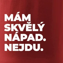 MÁM SKVĚLÝ NÁPAD. NEJDU.