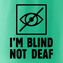 I'm blind not deaf I'm blind not deaf