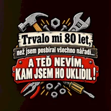 Trvalo mi  80 let, než jsem posbíral všechno nářadí