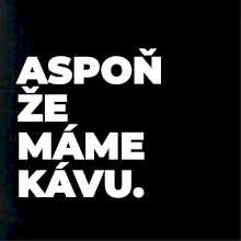 ASPOŇ ŽE MÁME KÁVU.