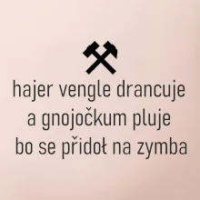 Hajer vengle drancuje a gnojočkum pluje bo se přidoł na zymba