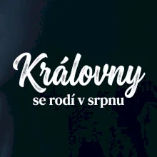 Černobílý nápis  Královny se rodí v srpnu