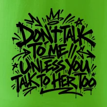 Don't talk to me unless you talk to her too