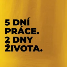 5 DNÍ PRÁCE.  2 DNY ŽIVOTA.