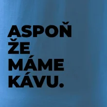 ASPOŇ ŽE MÁME KÁVU.