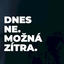 DNES NE. MOŽNÁ ZÍTRA.