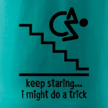 Keep staring i might do a trick