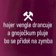 Hajer vengle drancuje a gnojočkum pluje bo se přidoł na zymba