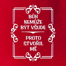 Bůh nemůže být všude, proto stvořil mě