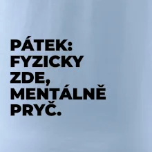 PÁTEK: FYZICKY ZDE, MENTÁLNĚ PRYČ.