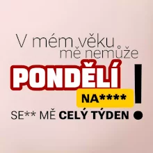 V mém věku mě nemůže pondělí nas****
