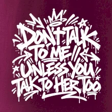 Don't talk to me unless you talk to her too