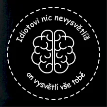 Idiotovi nic nevysvětlíš, ale on vysvětlí vše tobě