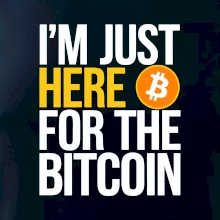 I'm just here for the Bitcoin I'm just here for the Bitcoin