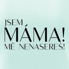 Jsem máma! MĚ NENASEREŠ!