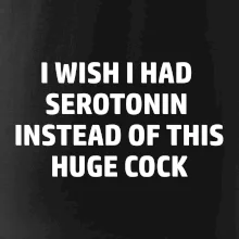 I wish I had serotonin instead of this huge cock