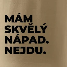 MÁM SKVĚLÝ NÁPAD. NEJDU.