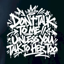Don't talk to me unless you talk to her too