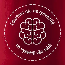 Idiotovi nic nevysvětlíš, ale on vysvětlí vše tobě