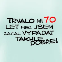 Trvalo mi 70 let než jsem začal vypadat takhle dobře