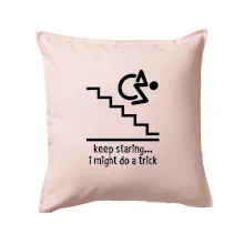 Keep staring i might do a trick