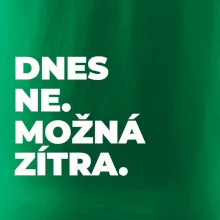 DNES NE. MOŽNÁ ZÍTRA.