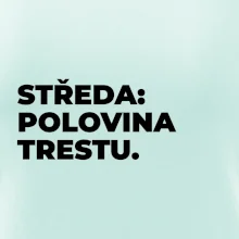 STŘEDA:  POLOVINA TRESTU.