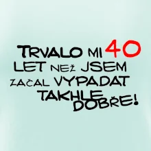 Trvalo mi 40 let než jsem začal vypadat takhle dobře