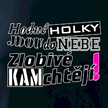 Hodné holky jdou do nebe, zlobivé kam chtějí!