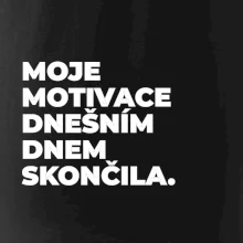 MOJE MOTIVACE DNEŠNÍM DNEM SKONČILA.