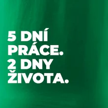 5 DNÍ PRÁCE.  2 DNY ŽIVOTA.