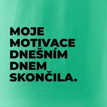 MOJE MOTIVACE DNEŠNÍM DNEM SKONČILA.