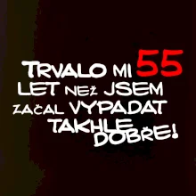 Trvalo mi 55 let než jsem začal vypadat takhle dobře