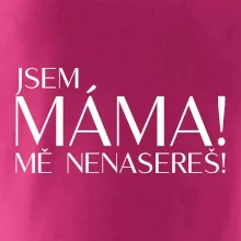 Jsem máma! MĚ NENASEREŠ!