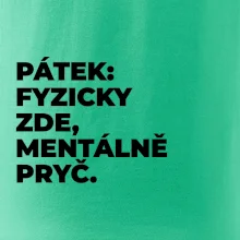 PÁTEK: FYZICKY ZDE, MENTÁLNĚ PRYČ.