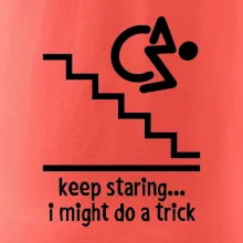 Keep staring i might do a trick