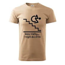 Keep staring i might do a trick