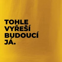 TOHLE VYŘEŠÍ BUDOUCÍ JÁ.