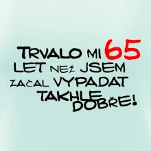 Trvalo mi 65 let než jsem začal vypadat takhle dobře