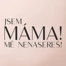 Jsem máma! MĚ NENASEREŠ!