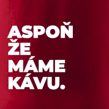 ASPOŇ ŽE MÁME KÁVU.