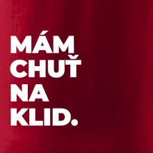 MÁM CHUŤ NA KLID.