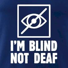 I'm blind not deaf