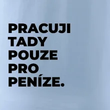 PRACUJI TADY POUZE PRO PENÍZE.