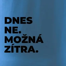 DNES NE. MOŽNÁ ZÍTRA.