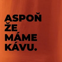 ASPOŇ ŽE MÁME KÁVU.