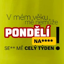 V mém věku mě nemůže pondělí nas****