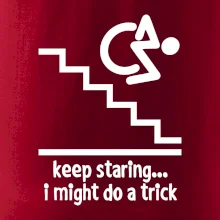 Keep staring i might do a trick