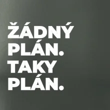 ŽÁDNÝ PLÁN. TAKY PLÁN.