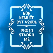 Bůh nemůže být všude, proto stvořil mě
